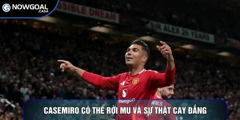 Casemiro có thể rời MU và sự thật cay đắng